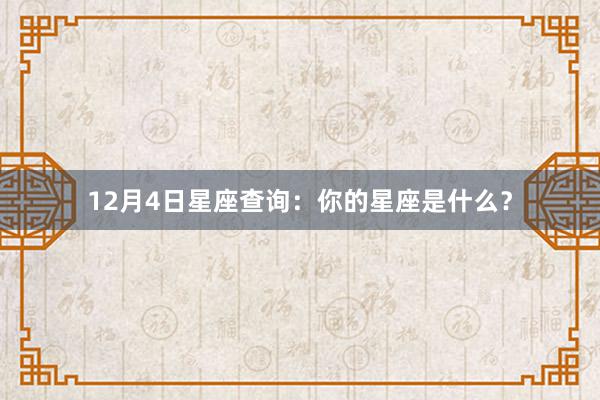 12月4日星座查询：你的星座是什么？