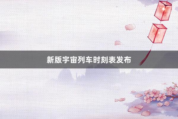 新版宇宙列车时刻表发布