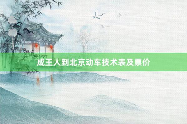 成王人到北京动车技术表及票价