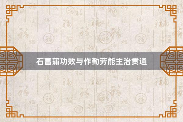石菖蒲功效与作勤劳能主治贯通